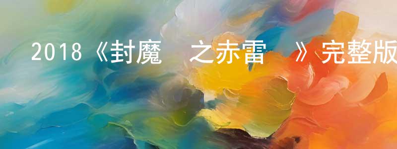 成豪杰發布2018《封魔紀之赤雷傳》完整版電影/在線觀看/百度云-美劇天堂